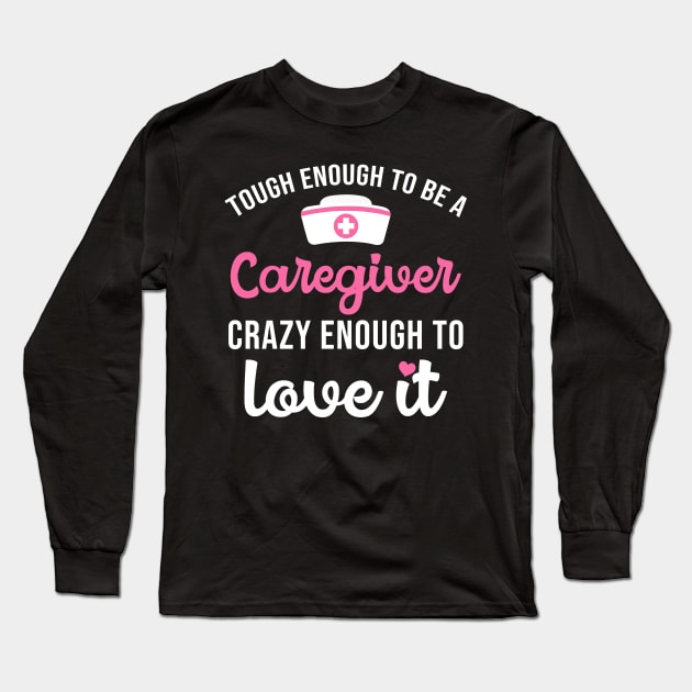 Tough Enough To Be A Caregiver Crazy Enough To Love It Long Sleeve T-Shirt by maxcode